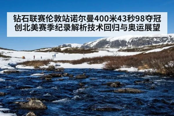 钻石联赛伦敦站诺尔曼400米43秒98夺冠创北美赛季纪录解析技术回归与奥运展望 - jiuyouhui