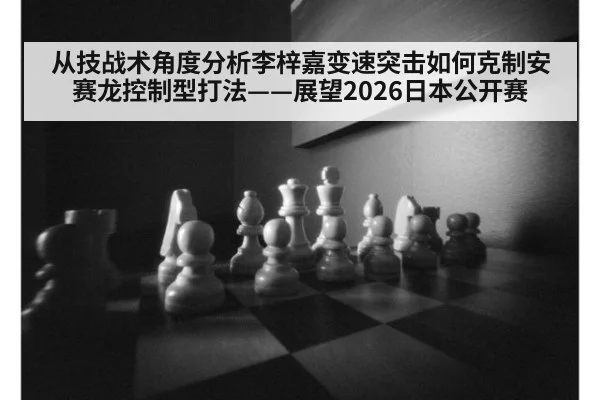 从技战术角度分析李梓嘉变速突击如何克制安赛龙控制型打法——展望2026日本公开赛 - jiuyouhui