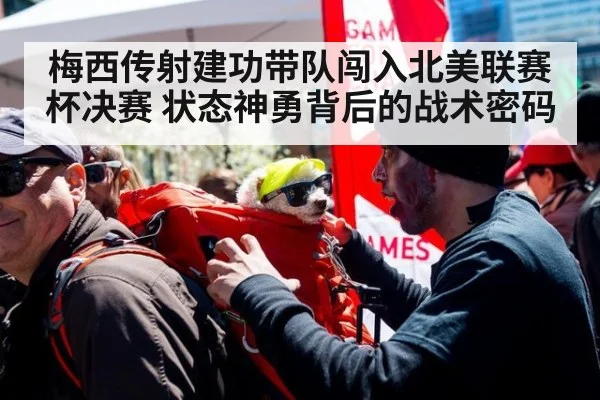 梅西传射建功带队闯入北美联赛杯决赛 状态神勇背后的战术密码