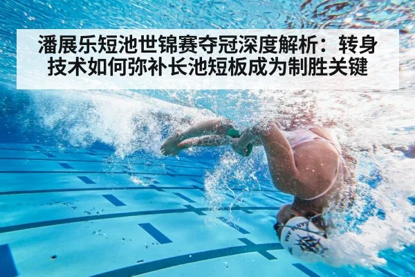 潘展乐短池世锦赛夺冠深度解析：转身技术如何弥补长池短板成为制胜关键