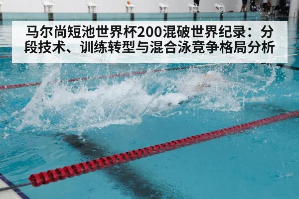 马尔尚短池世界杯200混破世界纪录:分段技术、训练转型与混合泳竞争格局分析 - jiuyouhui