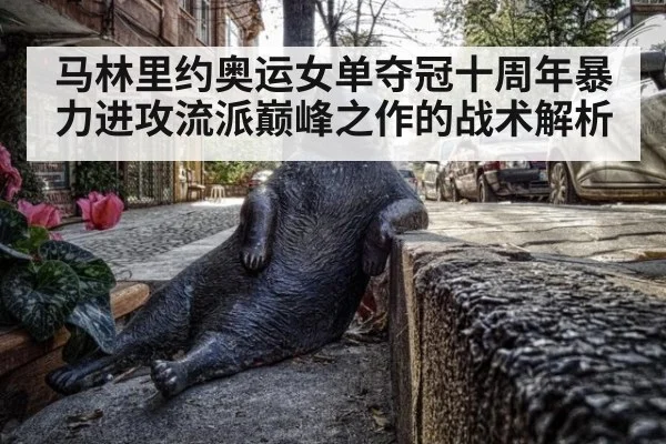 马林里约奥运女单夺冠十周年暴力进攻流派巅峰之作的战术解析 - jiuyouhui