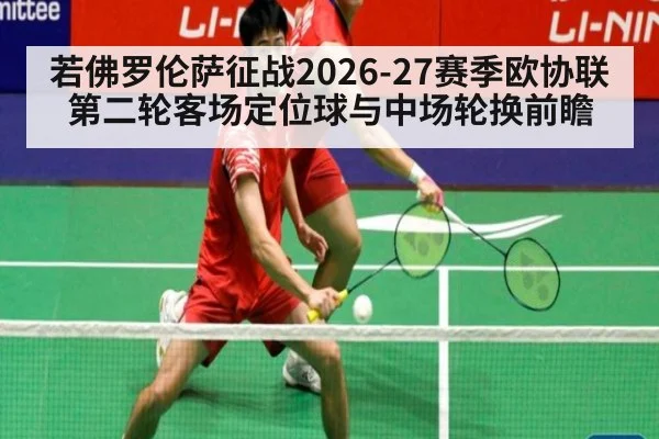 若佛罗伦萨征战2026-27赛季欧协联第二轮客场定位球与中场轮换前瞻