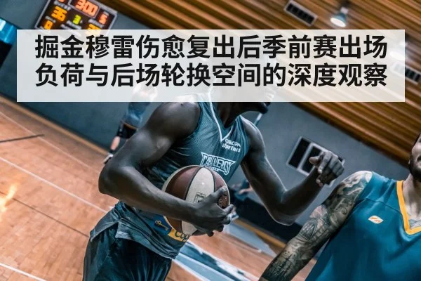 掘金穆雷伤愈复出后季前赛出场负荷与后场轮换空间的深度观察