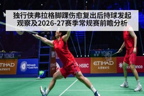独行侠弗拉格脚踝伤愈复出后持球发起观察及2026-27赛季常规赛前瞻分析